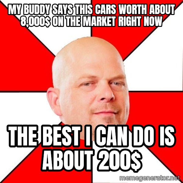 Pawn Stars meme: my buddy says this cars worth about 8,000$ on the market right now / the best i can do is about 200$
