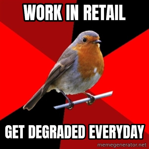 Retail Robin meme: Work in retail / get degraded everyday