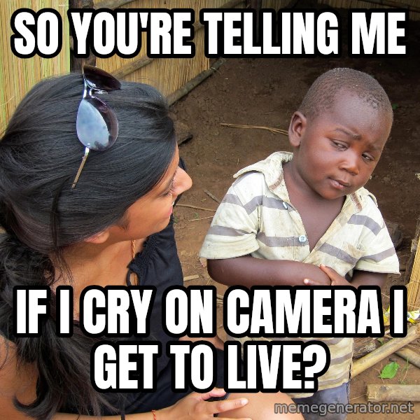 Skeptical African Child meme: so you're telling me / if i cry on camera i get to live?