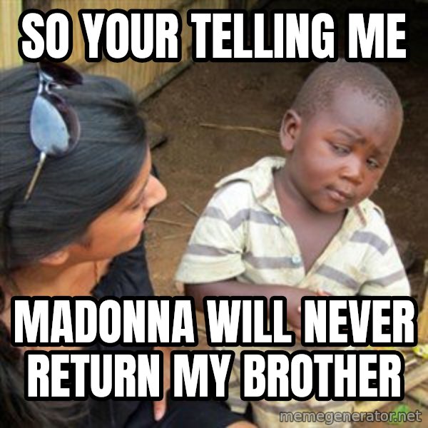 Skeptical 3rd World Kid meme: so your telling me / madonna will never return my brother