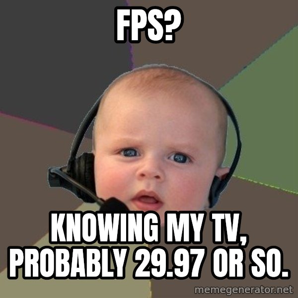 FPS N00b meme: fps? / knowing my tv, probably 29.97 or so.