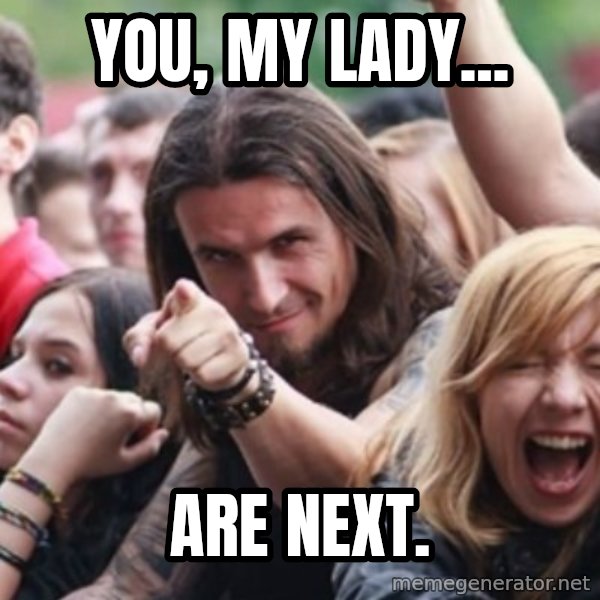 Ridiculously Photogenic Metalhead meme: You, my lady... / are next.