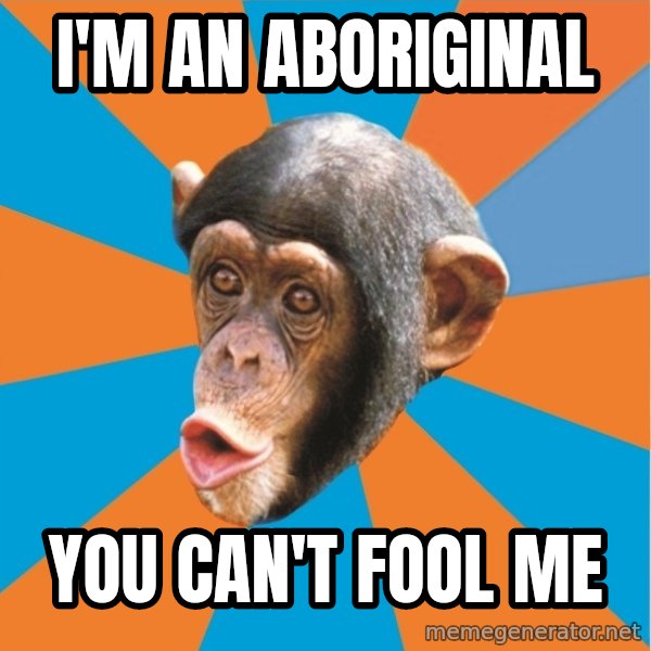 Stupid Monkey meme: I'm an aboriginal / you can't fool me