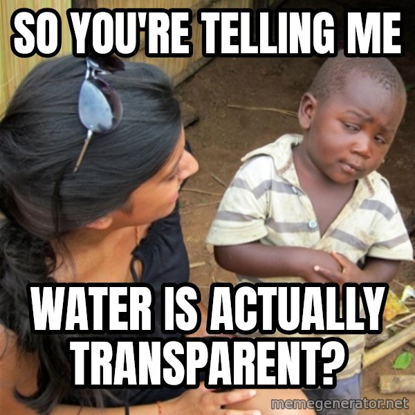So You're Telling me meme: So You're Telling me / water is actually transparent?