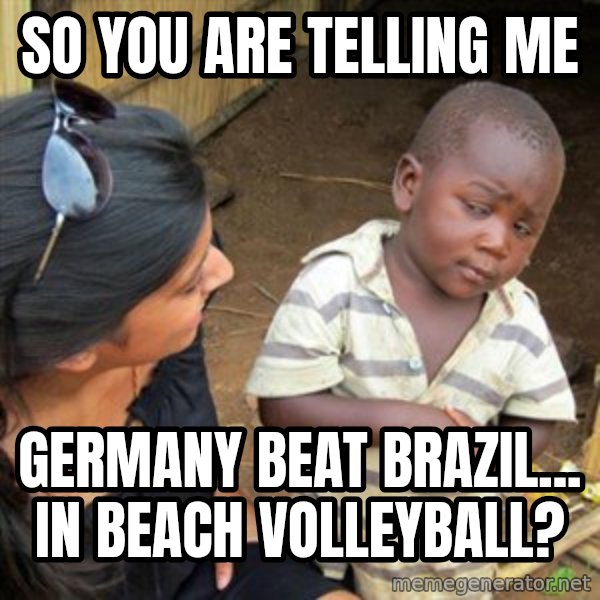 Skeptical 3rd World Kid meme: So You Are Telling Me / Germany Beat brazil... In Beach Volleyball?