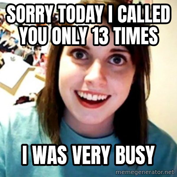 Overly Obsessed Girlfriend meme: sorry today i called you only 13 times / i was very busy