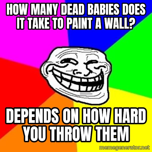 Trollface meme: How many dead babies does it take to paint a wall? / depends on how hard you throw them
