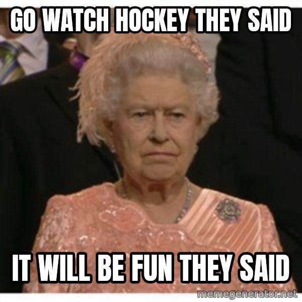Unimpressed Queen meme: Go watch hockey they said / it will be fun they said