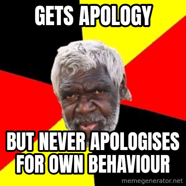 Aboriginal meme: Gets apology / but never apologises for own behaviour
