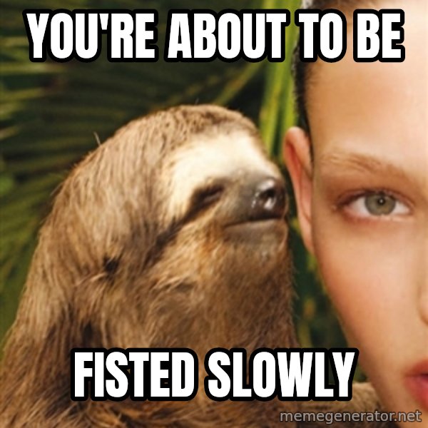 The Rape Sloth meme: you're about to be / fisted slowly