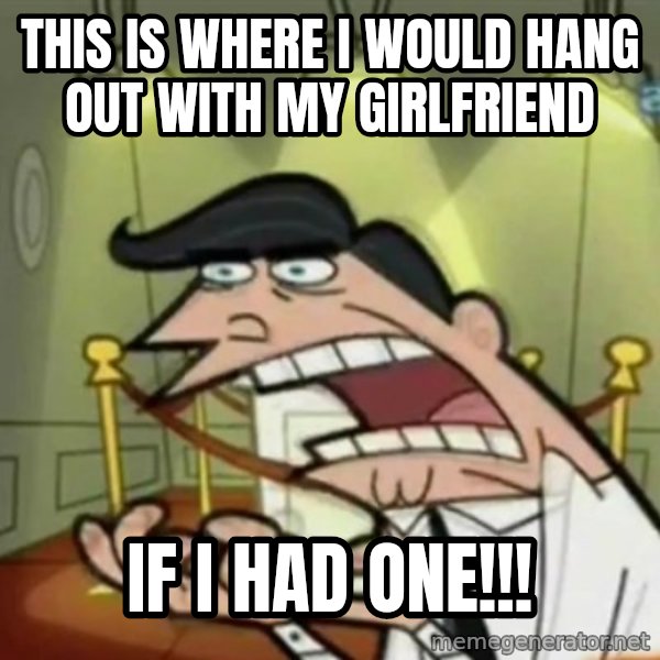 If i had one meme: this is where i would hang out with my girlfriend / if i had one!!!
