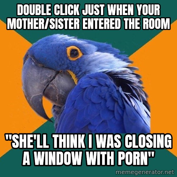 Paranoid Parrot meme: double click just when your mother/sister entered the room / "She'll think i was closing a window with porn"