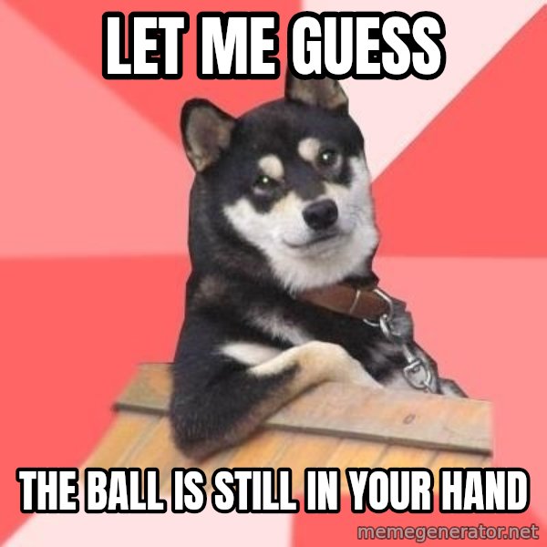 Cool Dog meme: let me guess / the ball is still in your hand