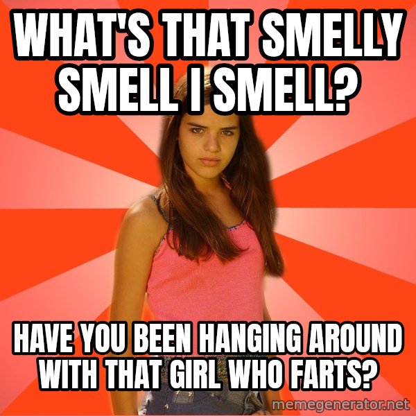 Jealous Girl meme: what's that smelly smell I smell? / have you been hanging around with that girl who farts?