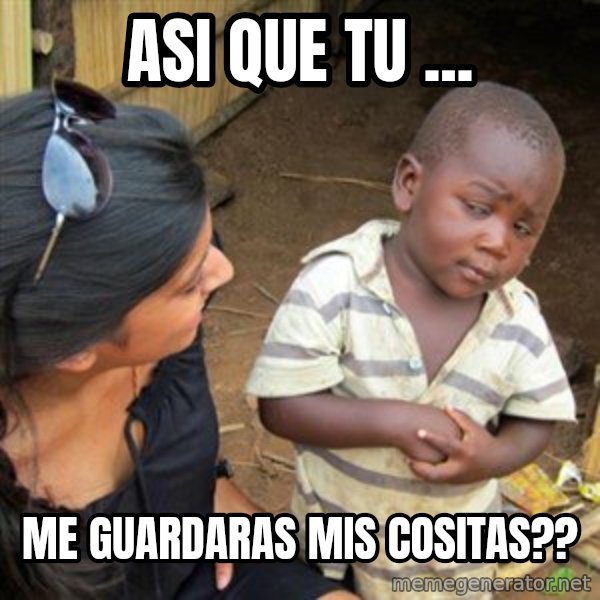 Skeptical 3rd World Kid meme: Asi que tu ... / me guardaras mis cositas??