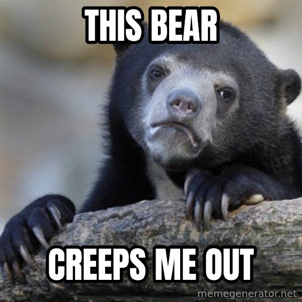 Confession Bear meme: this bear / creeps me out