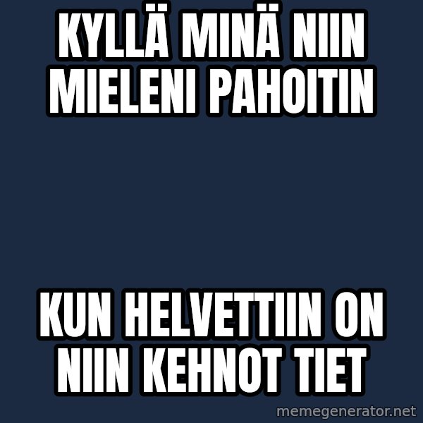 Katainen Perkele meme: Kyllä    minä    niin    mieleni     pahoitin / kun   Helvettiin    on    niin    kehnot   tiet