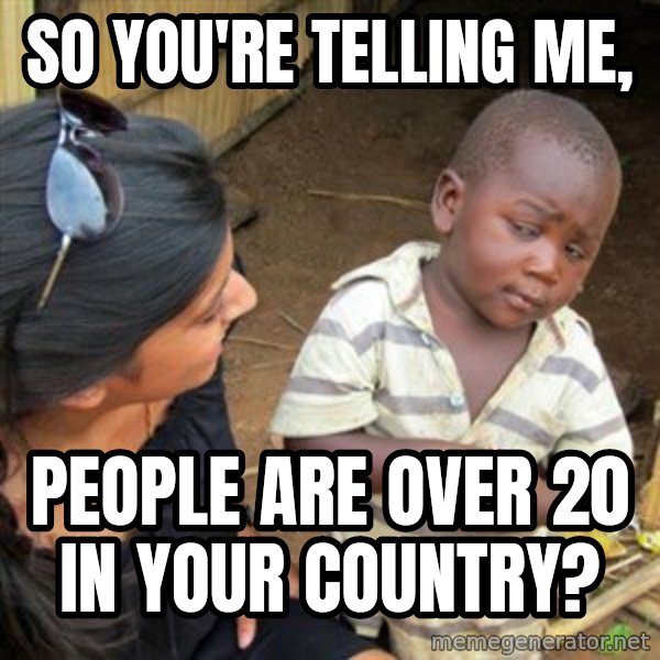 Skeptical 3rd World Kid meme: so you're telling me, / people are over 20 in your country?