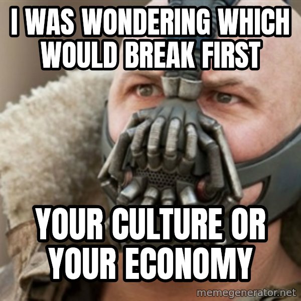 Bane meme: I was wondering which would break first / Your culture or your economy