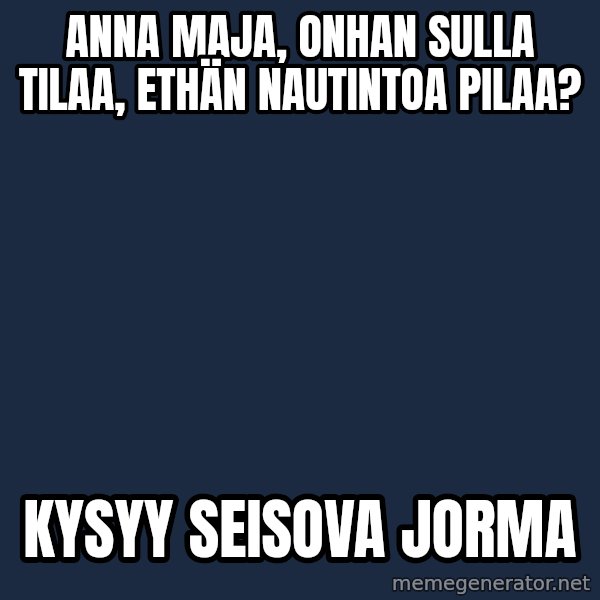 Katainen Perkele meme: Anna Maja,  onhan   sulla   tilaa,  ethän     nautintoa pilaa? / kysyy  seisova   Jorma