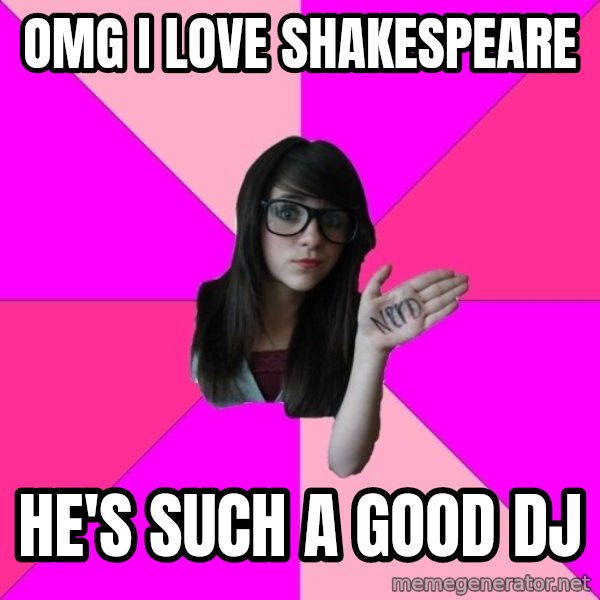 Idiot Nerd Girl meme: OMG i love shakespeare / He's such a good dj