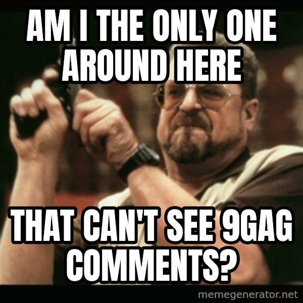 am i the only one around here meme: Am I THE ONLY ONE AROUND HERE / THAT CAN'T SEE 9GAG COMMENTS?