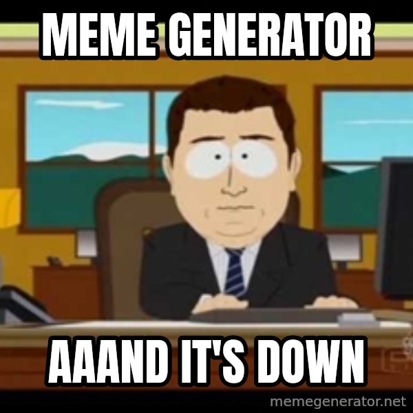 south park aand it's gone meme: Meme generator / aaAnd it's down