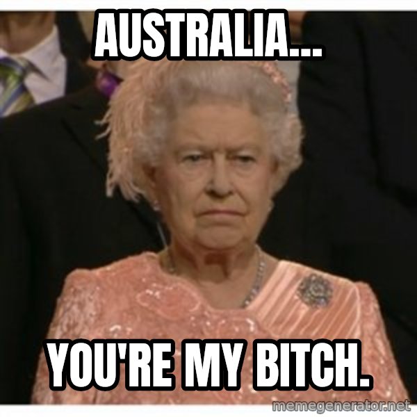 Unimpressed Queen meme: Australia... / you're my bitch.