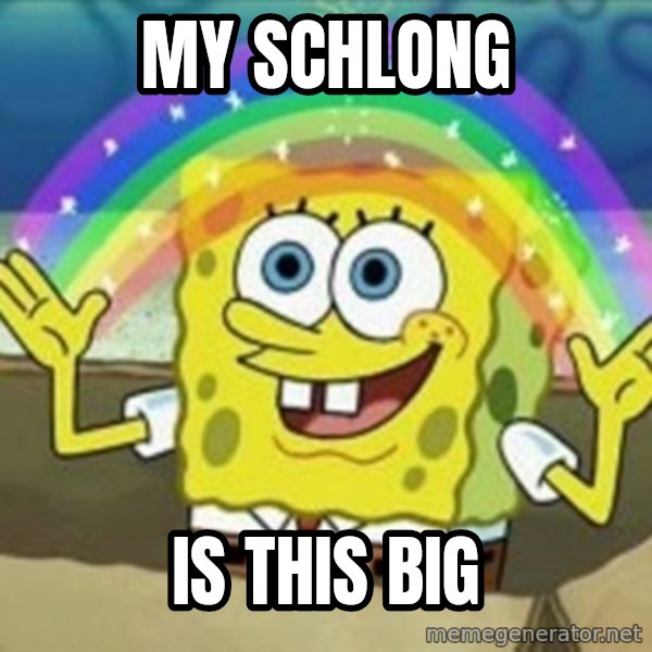 Spongebob meme: my schlong / is THIS big
