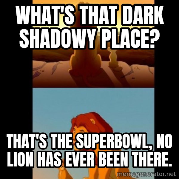 Lion King Shadowy Place meme: What's that dark shadowy Place? / That's the superbowl, No lion has ever been there.