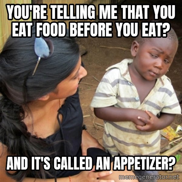 So You're Telling me meme: You're telling me that you eat food before you eat? / and it's called an appetizer?
