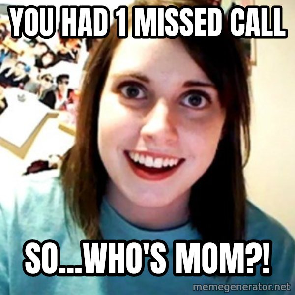 Overly Obsessed Girlfriend meme: you had 1 missed call / so...Who's MOM?!