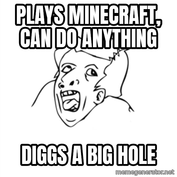 genius rage meme meme: Plays minecraft, can do anything / diggs a big hole
