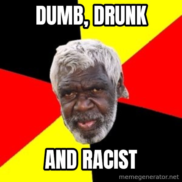 Aboriginal meme: Dumb, Drunk / And Racist