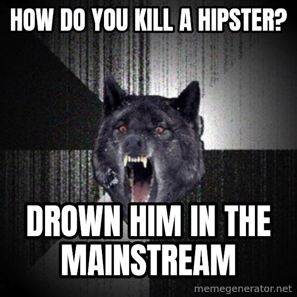 Insanity Wolf meme: how do you kill a hipster? / drown him in the mainstream