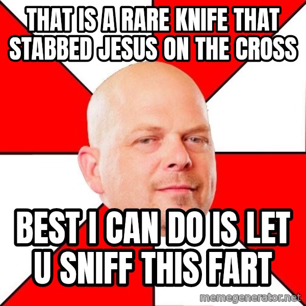 Pawn Stars meme: That is a rare knife that stabbed Jesus on the cross / Best I can do is let u sniff this farT