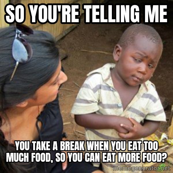 Skeptical 3rd World Kid meme: so you're telling me / you take a break when you eat too much food, so you can eat more food?