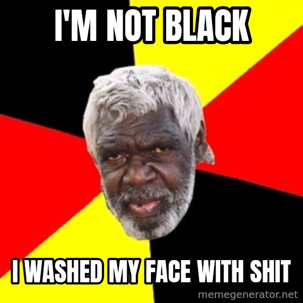 Aboriginal meme: i'm  not  black / i washed my face with shit