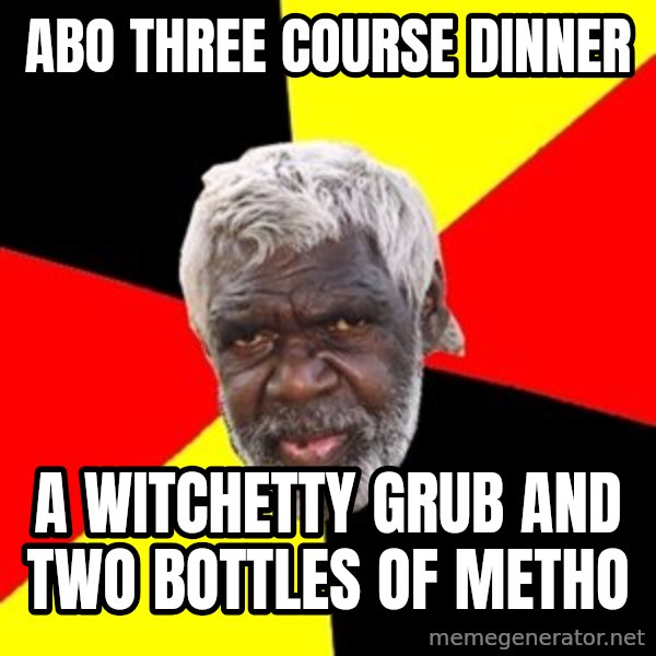 Aboriginal meme: abo three course dinner / a witchetty grub and two bottles of metho