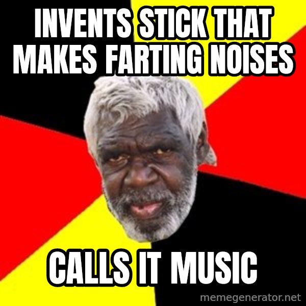 Aboriginal meme: invents stick that makes farting noises / calls it music
