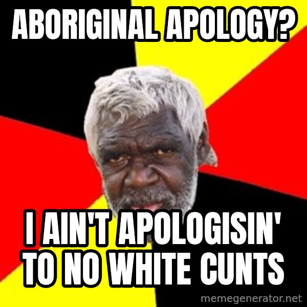 Aboriginal meme: Aboriginal apology? / I ain't apologisin' to no white cunts