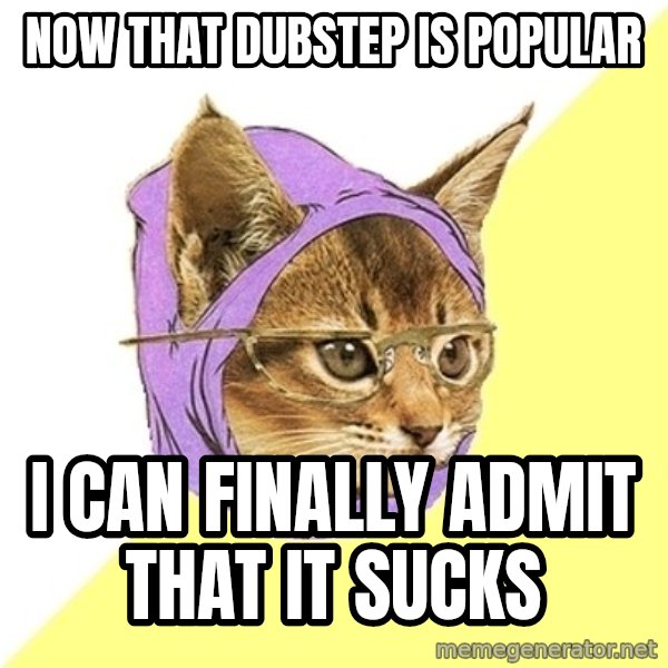 Hipster Kitty meme: now that dubstep is popular / i can finally admit that it sucks