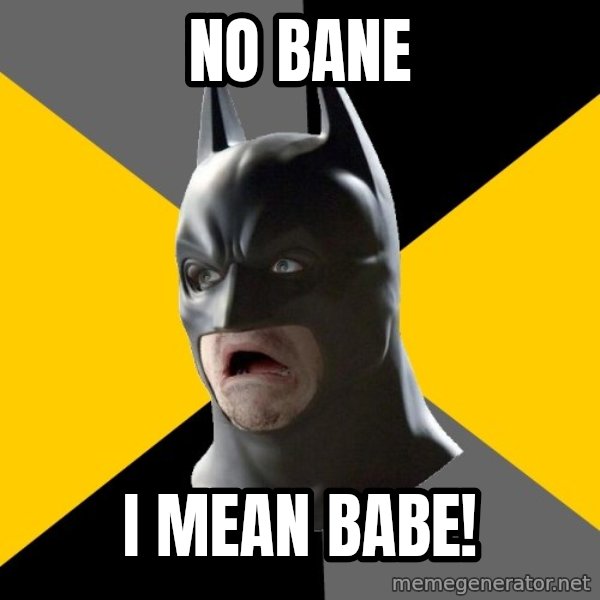 Bad Factman meme: no bane / i mean babe!