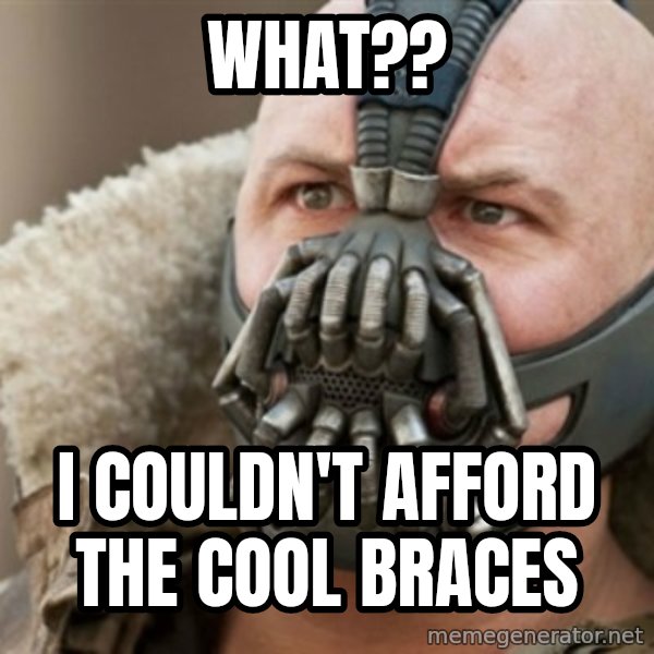 Bane meme: what?? / i couldn't afford the cool braces