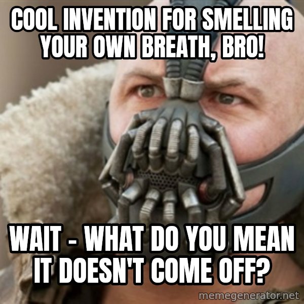 Bane meme: Cool invention for smelling your own breath, bro! / wait - what do you mean it doesn't come off?