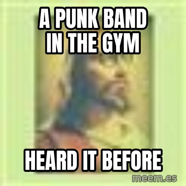 Hipster Jesus meme: a punk band in the gym / heard it before
