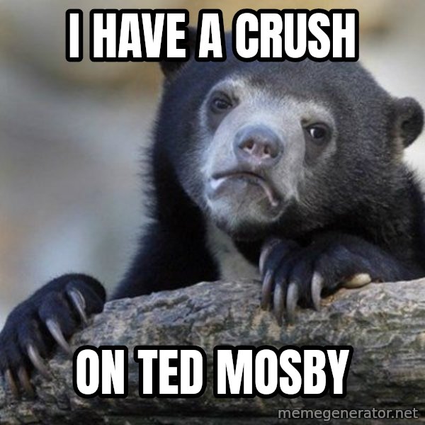 Confession Bear meme: I have a crush / on ted mosby