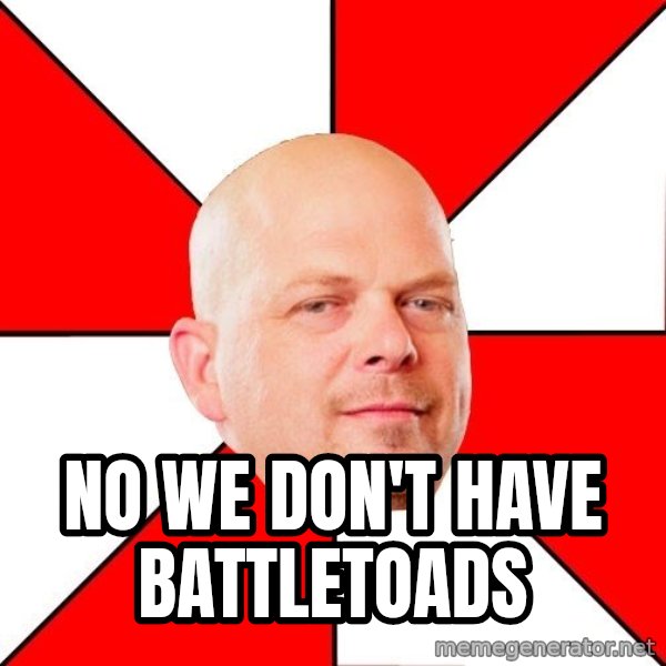 Pawn Stars meme: no we don't have battletoads