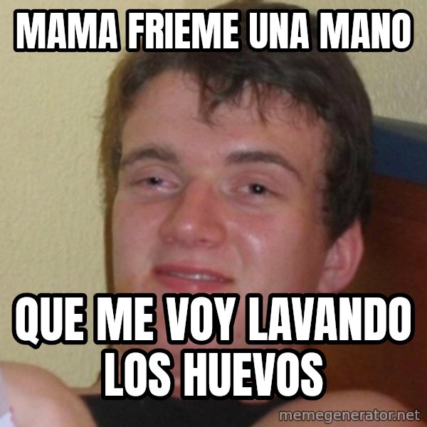 Really Stoned Guy meme: mama frieme una mano / que me voy lavando los huevos