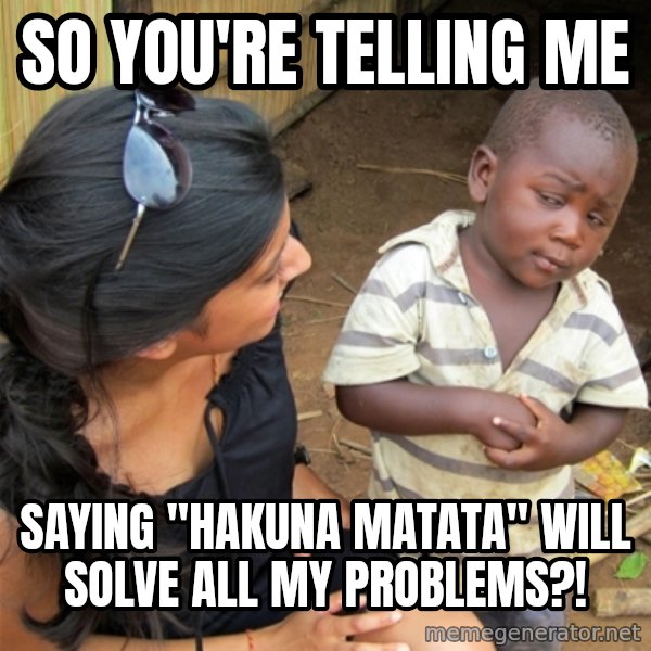 So You're Telling me meme: So you're telling me / SAYING "hAKUNA mATATA" WILL SOLVE ALL MY PROBLEMS?!